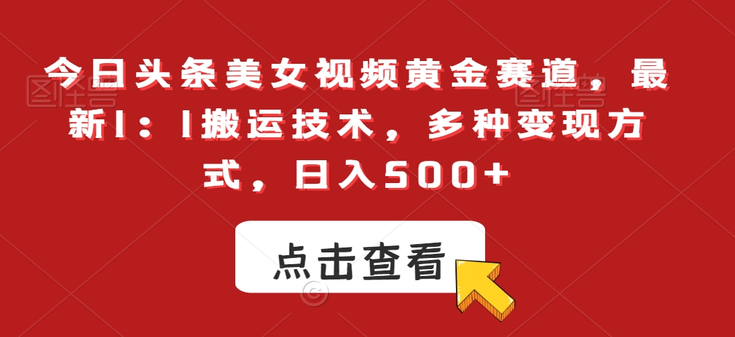 今日头条美女视频黄金赛道，最新1：1搬运技术，多种变现方式，日入500+【揭秘】-优才资源站