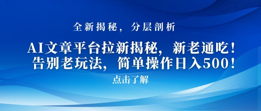 AI文章平台拉新揭秘，新老通吃！告别老玩法，简单操作日入500【揭秘】-优才资源站