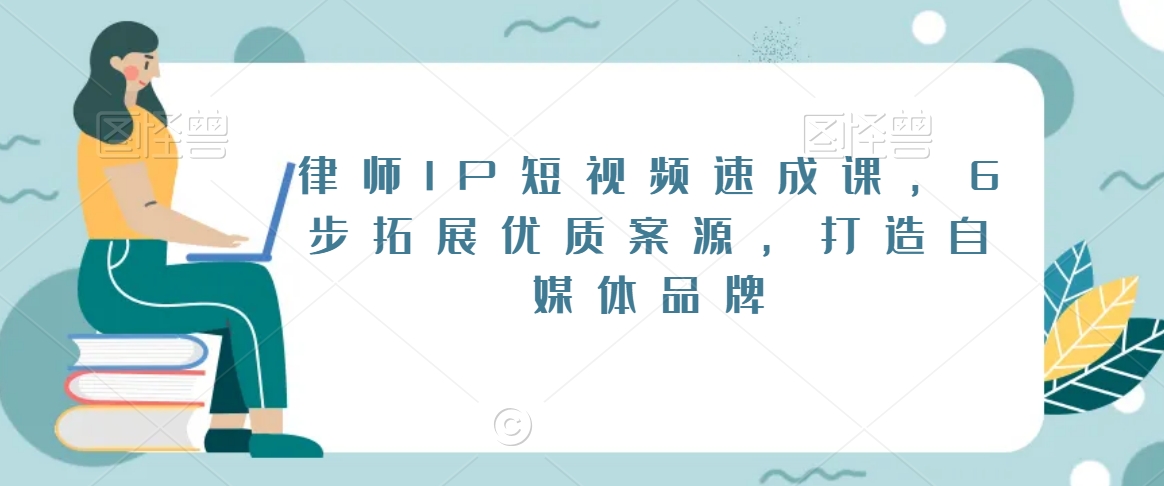 律师IP短视频速成课，6步拓展优质案源，打造自媒体品牌-优才资源站