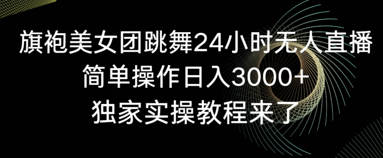 旗袍美女团跳舞24小时无人直播，简单操作日入3000+，独家实操教程来了【揭秘】-优才资源站