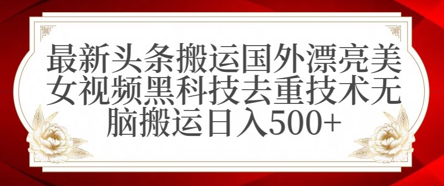 最新头条搬运国外漂亮美女视频黑科技去重技术无脑搬运日入500+【揭秘】-优才资源站