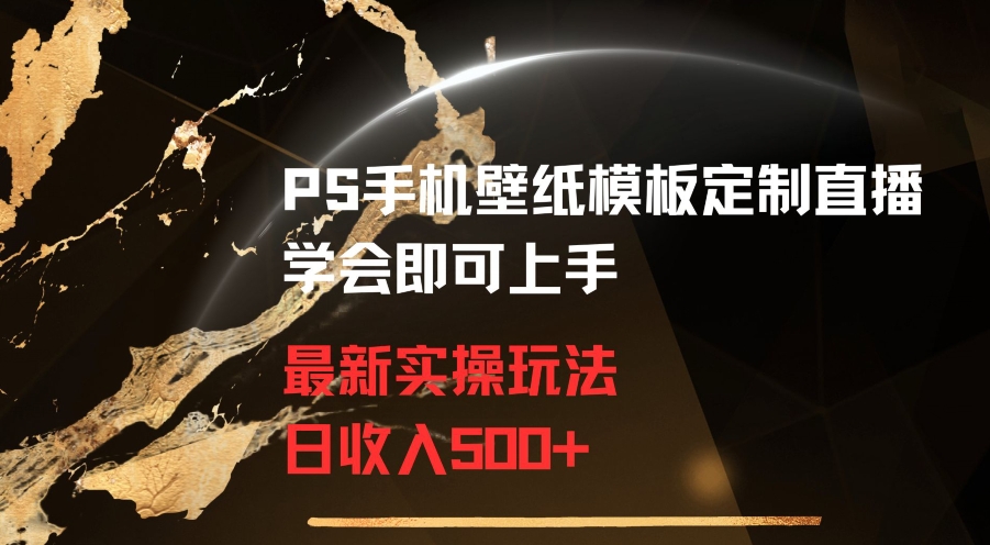 PS手机壁纸模板定制直播最新实操玩法学会即可上手日收入500+【揭秘】-优才资源站