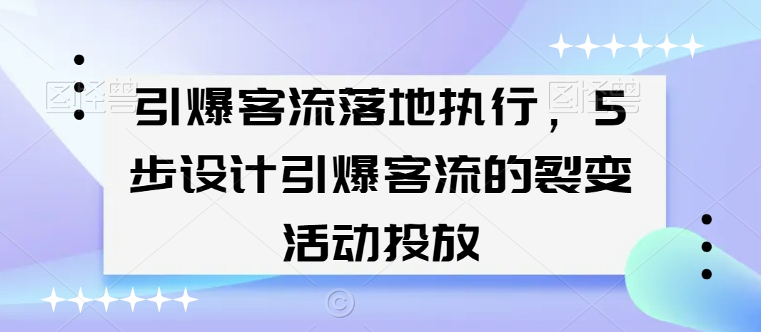 引爆客流落地执行，5步设计引爆客流的裂变活动投放-优才资源站