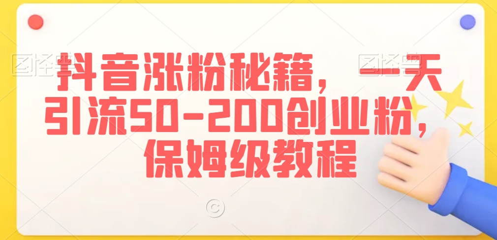 抖音涨粉秘籍，一天引流50-200创业粉，保姆级教程【揭秘】-优才资源站