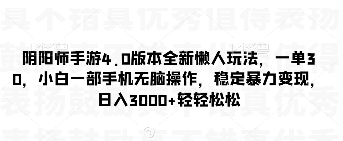 阴阳师手游4.0版本全新懒人玩法，一单30，小白一部手机无脑操作，稳定暴力变现【揭秘】-优才资源站