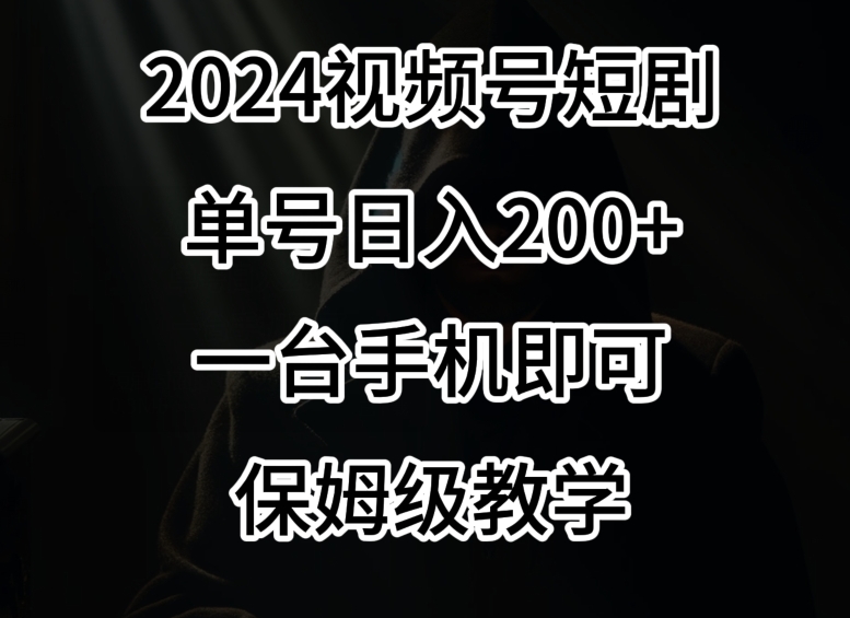 2024风口，视频号短剧，单号日入200+，一台手机即可操作，保姆级教学【揭秘】-优才资源站