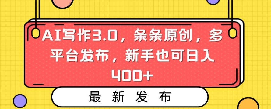 AI写作3.0，条条原创，多平台发布，新手也可日入400+【揭秘】-优才资源站