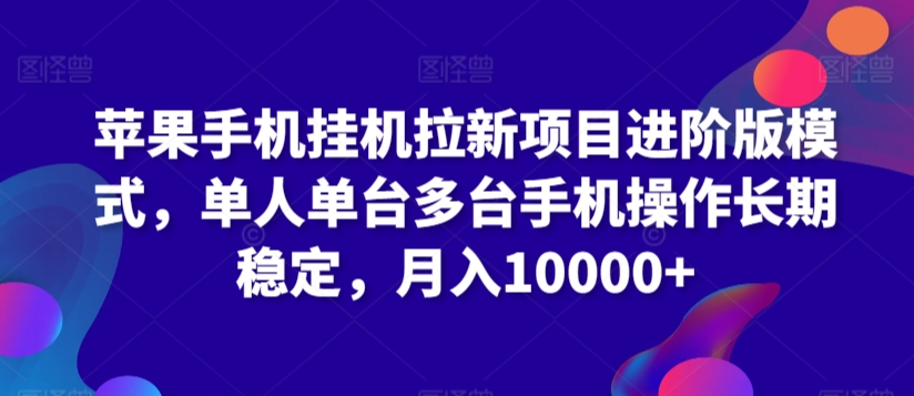 苹果手机挂机拉新项目进阶版模式，单人单台多台手机操作长期稳定，月入10000+【揭秘】-优才资源站