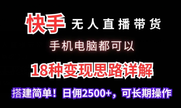 快手无人直播带货，手机电脑都可以，18种变现思路详解，搭建简单日佣2500+【揭秘】-优才资源站