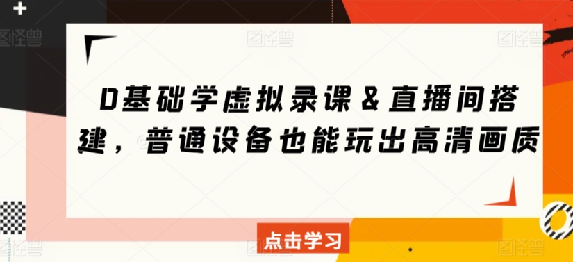 0基础学虚拟录课＆直播间搭建，普通设备也能玩出高清画质-优才资源站