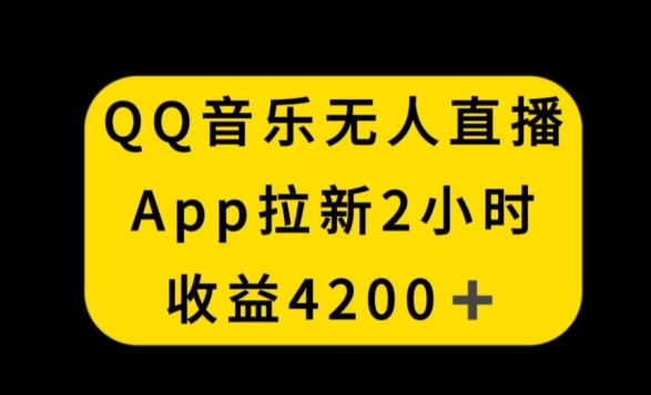 QQ音乐无人直播APP拉新，2小时收入4200，不封号新玩法【揭秘】-优才资源站