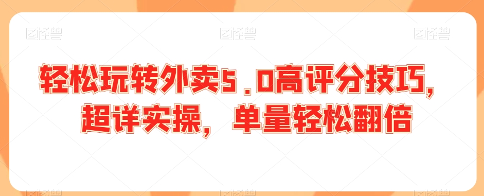 轻松玩转外卖5.0高评分技巧，超详实操，单量轻松翻倍-优才资源站