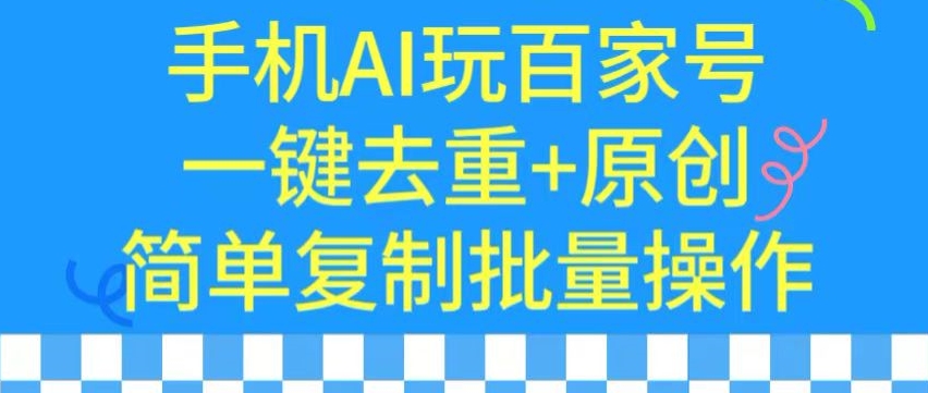 用手机AI玩百家号，一键去重+原创，简单复制批量操作【揭秘】-优才资源站