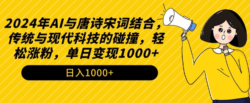 2024年AI与唐诗宋词结合，传统与现代科技的碰撞，轻松涨粉，单日变现1000+【揭秘】-优才资源站