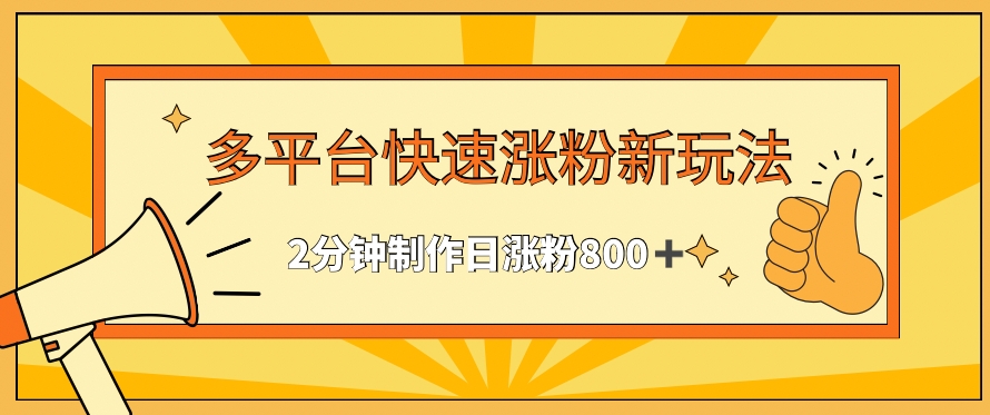 多平台快速涨粉最新玩法，2分钟制作，日涨粉800+【揭秘】-优才资源站