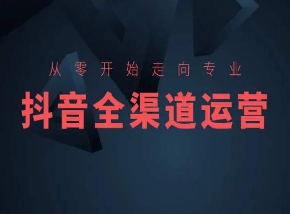 从零开始走向专业，抖音全渠道运营，抖音电商培训-优才资源站