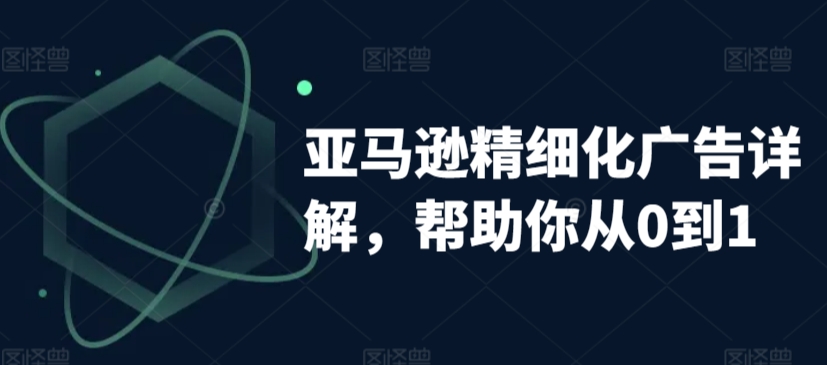 亚马逊精细化广告详解，帮助你从0到1，自动广告权重解读、手动广告打法详解-优才资源站