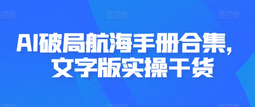 AI破局航海手册合集，文字版实操干货-优才资源站