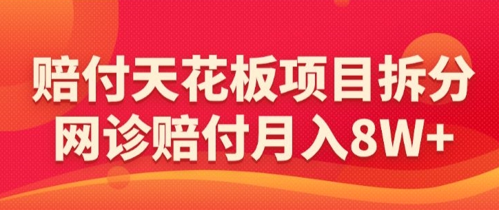 赔付天花板项目拆分，网诊赔付月入8W+-【仅揭秘】-优才资源站