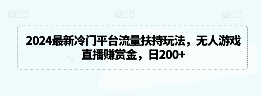 2024最新冷门平台流量扶持玩法，无人游戏直播赚赏金，日200+【揭秘】-优才资源站