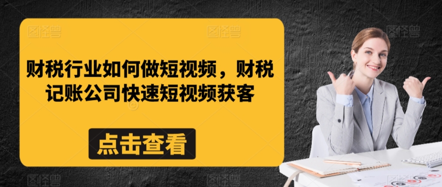 财税行业如何做短视频，财税记账公司快速短视频获客-优才资源站