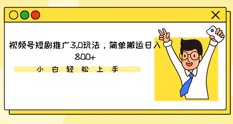 视频号短剧推广3.0玩法，简单搬运日入800+【揭秘】-优才资源站