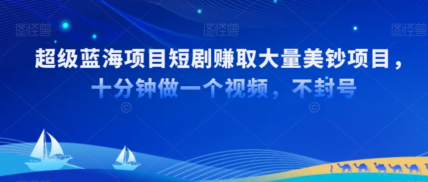 超级蓝海项目短剧赚取大量美钞项目，国内短剧出海tk赚美钞，十分钟做一个视频【揭秘】-优才资源站