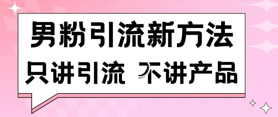 男粉引流新方法日引流100多个男粉只讲引流不讲产品不违规不封号【揭秘】-优才资源站