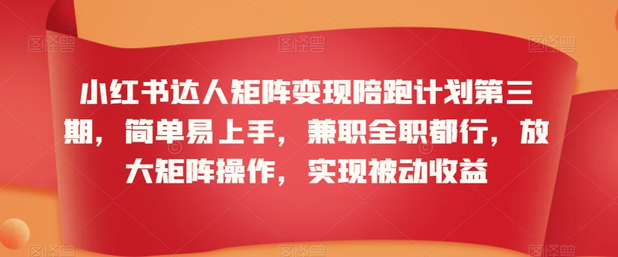 小红书达人矩阵变现陪跑计划第三期，简单易上手，兼职全职都行，放大矩阵操作，实现被动收益-优才资源站