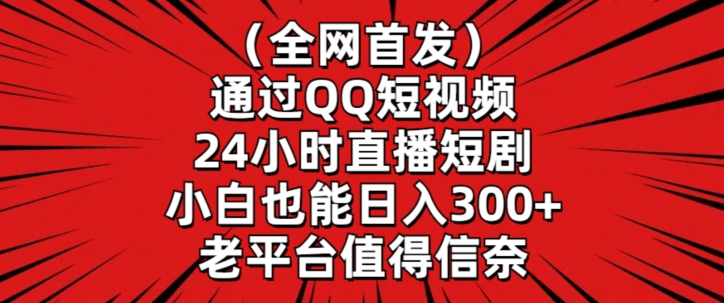 全网首发，通过QQ短视频24小时直播短剧，小白也能日入300+【揭秘】-优才资源站