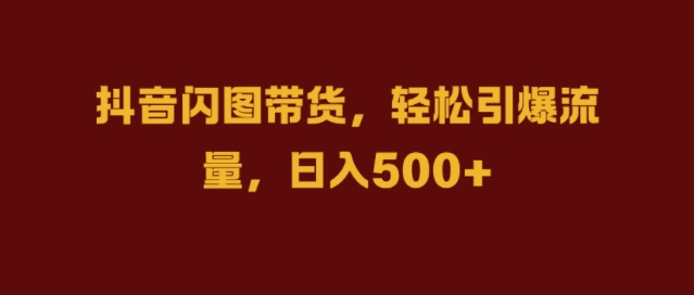 抖音闪图带货，轻松引爆流量，日入几张【揭秘】-优才资源站