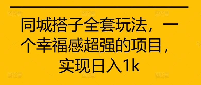 同城搭子全套玩法，一个幸福感超强的项目，实现日入1k【揭秘】-优才资源站