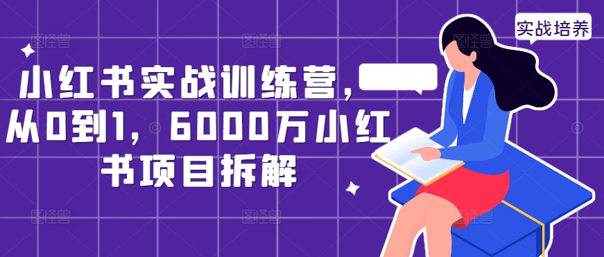 小红书实战训练营，从0到1，6000万小红书项目拆解-优才资源站