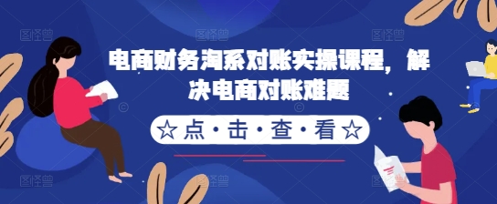 电商财务淘系对账实操课程，解决电商对账难题-优才资源站