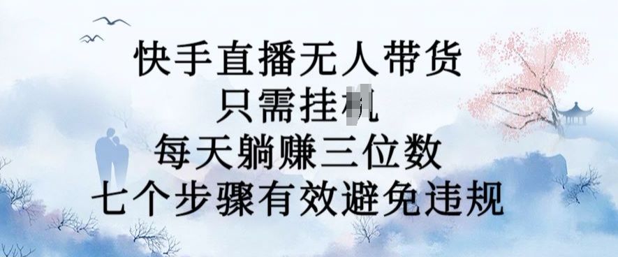 10月新玩法，快手直播无人带货，每天躺Z三位数，七个步骤有效避免违规【揭秘】-优才资源站