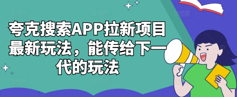 夸克搜索APP拉新项目最新玩法，能传给下一代的玩法-优才资源站