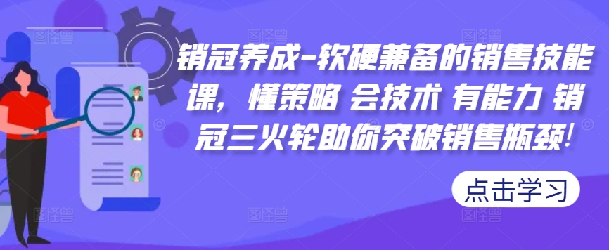 销冠养成-软硬兼备的销售技能课，懂策略 会技术 有能力 销冠三火轮助你突破销售瓶颈!-优才资源站