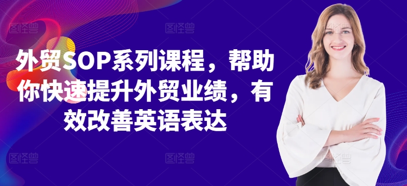 外贸SOP系列课程，帮助你快速提升外贸业绩，有效改善英语表达-优才资源站