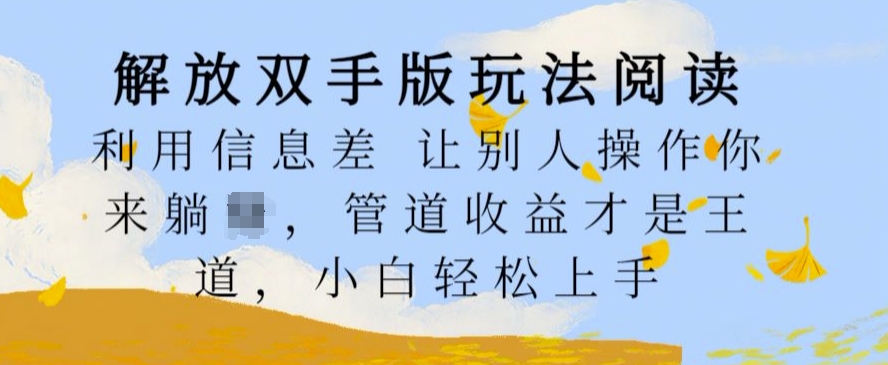 解放双手版玩法阅读，利用信息差让别人操作你来躺Z，管道收益才是王道，小白轻松上手【揭秘】-优才资源站