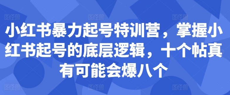 小红书暴力起号特训营，掌握小红书起号的底层逻辑，十个帖真有可能会爆八个-优才资源站