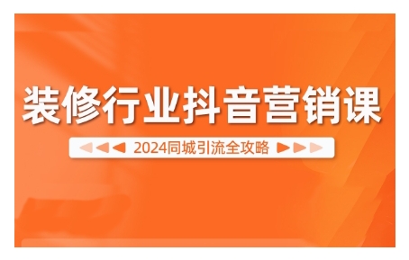 2024装修行业抖音营销课，同城引流全攻略-优才资源站