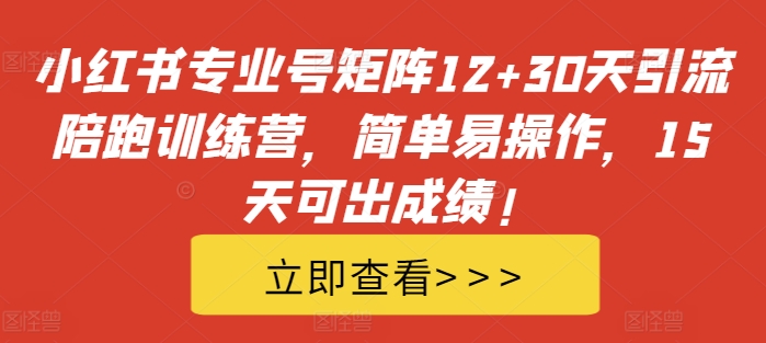 小红书专业号矩阵12+30天引流陪跑训练营，简单易操作，15天可出成绩!-优才资源站