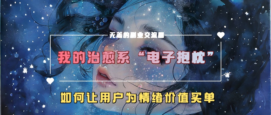 我的治愈系“电子抱枕”，如何让用户为情绪价值买单【揭秘】-优才资源站