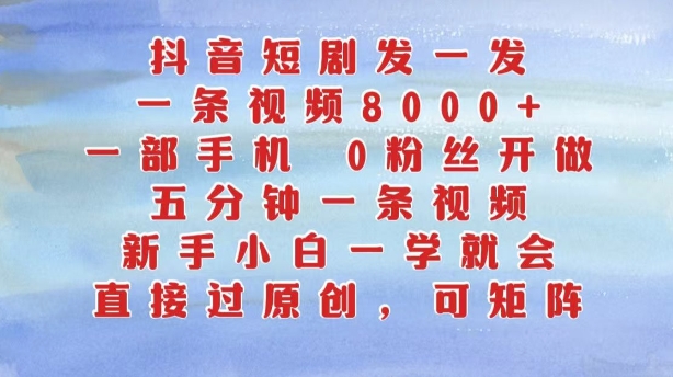 抖音短剧发一发，五分钟一条视频，新手小白一学就会，只要一部手机，0粉丝即可操作-优才资源站