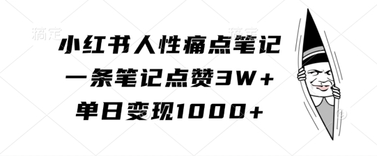 小红书人性痛点笔记，一条笔记点赞3W+，单日变现1k-优才资源站