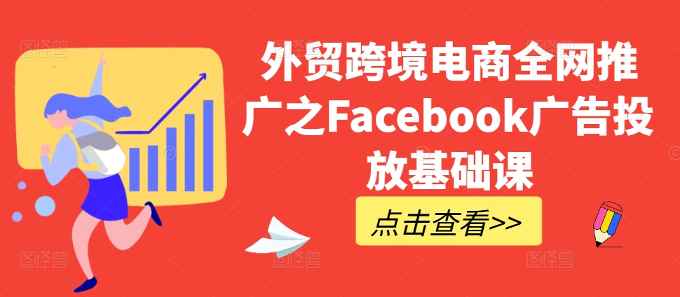 外贸跨境电商全网推广之Facebook广告投放基础课-优才资源站