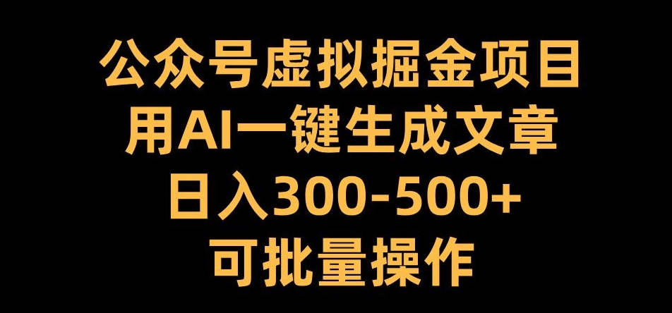 公众号虚拟掘金项目，用AI一键生成文章，日入300+可批量操作【揭秘】-优才资源站