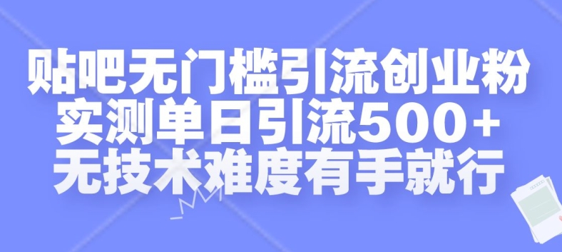 贴吧无门槛引流创业粉，实测单日引流500+，无技术难度有手就行【揭秘】-优才资源站