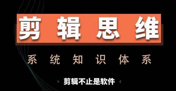 剪辑思维系统课，从软件到思维，系统学习实操进阶，从讲故事到剪辑技巧全覆盖-优才资源站