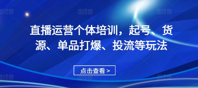 直播运营个体培训，起号、货源、单品打爆、投流等玩法-优才资源站